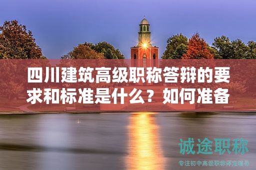 四川建筑高级职称答辩的要求和标准是什么？如何准备并通过答辩？