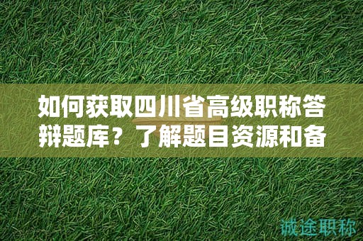 如何获取四川省高级职称答辩题库？了解题目资源和备考范围