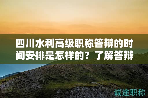 四川水利高级职称答辩的时间安排是怎样的？了解答辩日期和准备时间要求