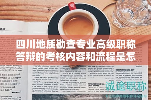 四川地质勘查专业高级职称答辩的考核内容和流程是怎样的？了解答辩要点