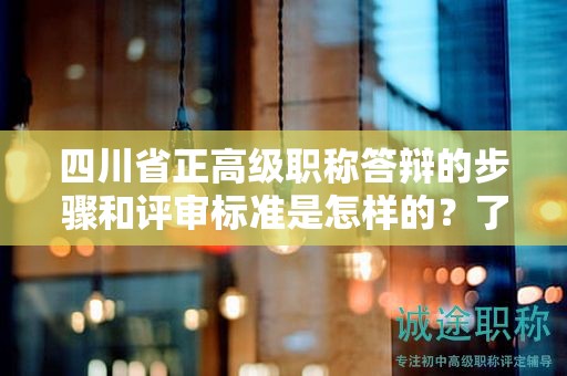 四川省正高级职称答辩的步骤和评审标准是怎样的？了解答辩流程