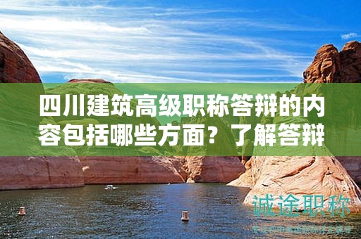 四川建筑高级职称答辩的内容包括哪些方面？了解答辩考核内容和要求