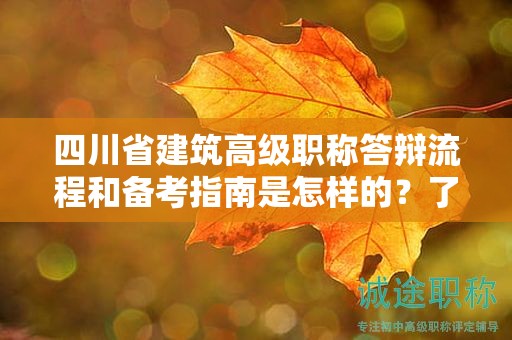 四川省建筑高级职称答辩流程和备考指南是怎样的？了解答辩准备技巧