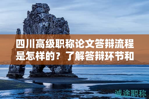 四川高级职称论文答辩流程是怎样的？了解答辩环节和注意事项