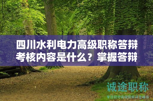 四川水利电力高级职称答辩考核内容是什么？掌握答辩要点和评审标准