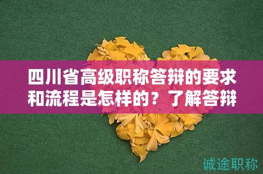 四川省高级职称答辩的要求和流程是怎样的？了解答辩申请和材料准备要求