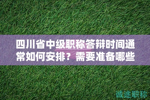 四川省中级职称答辩时间通常如何安排？需要准备哪些内容？