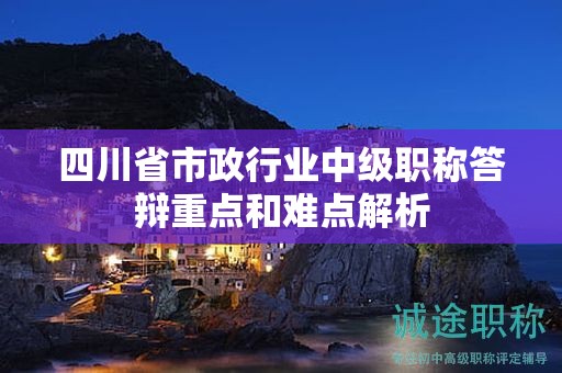 四川省市政行业中级职称答辩重点和难点解析