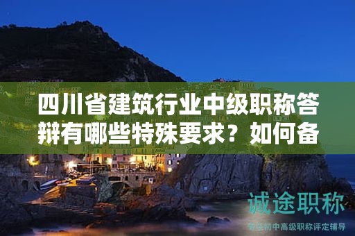 四川省建筑行业中级职称答辩有哪些特殊要求？如何备考？