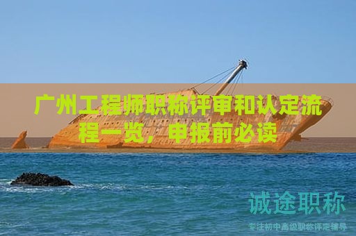 广州工程师职称评审和认定流程一览，申报前必读