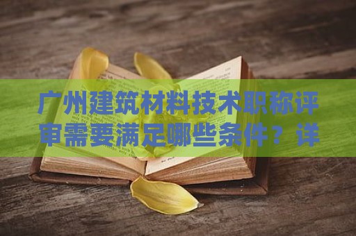 广州建筑材料技术职称评审需要满足哪些条件？详细解答