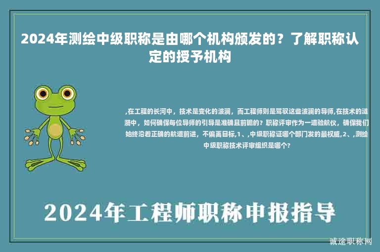 2024年测绘中级职称是由哪个机构颁发的？了解职称认定的授予机构