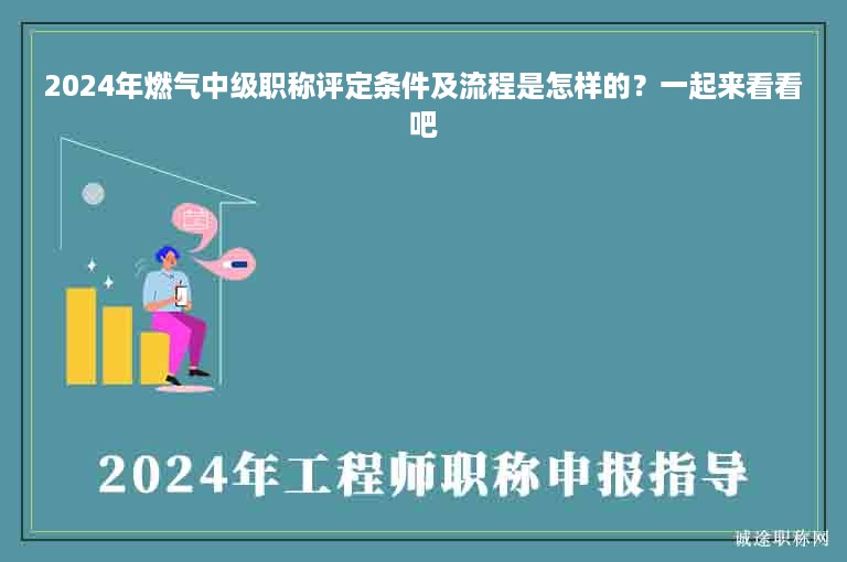 2024年燃气中级职称评定条件及流程是怎样的？一起来看看吧