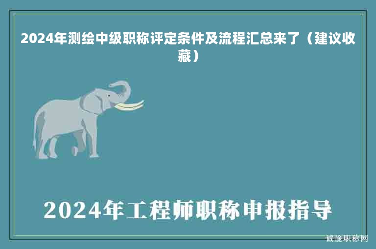 2024年测绘中级职称评定条件及流程汇总来了（建议收藏）