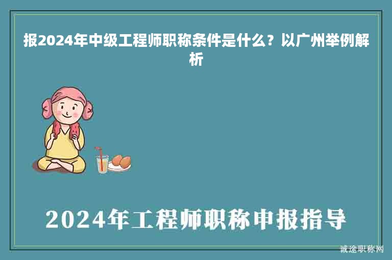 报2024年中级工程师职称条件是什么？以广州举例解析