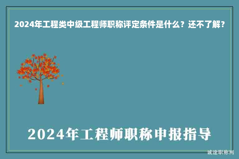 2024年工程类中级工程师职称评定条件是什么？还不了解？