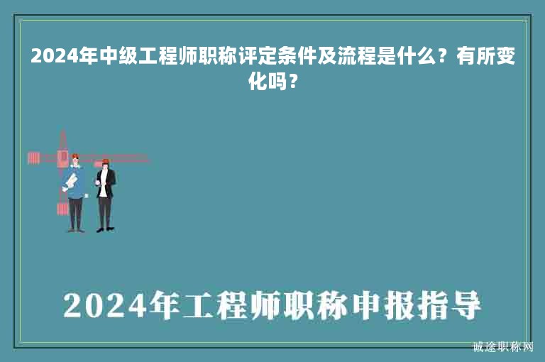 2024年中级工程师职称评定条件及流程是什么？有所变化吗？