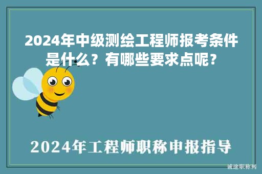 2024年中级测绘工程师报考条件是什么？有哪些要求点呢？