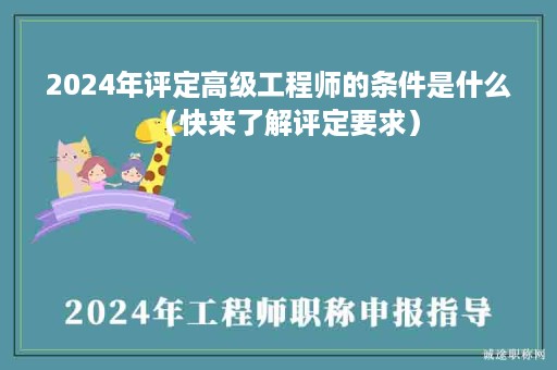 2024年评定高级工程师的条件是什么（快来了解评定要求）