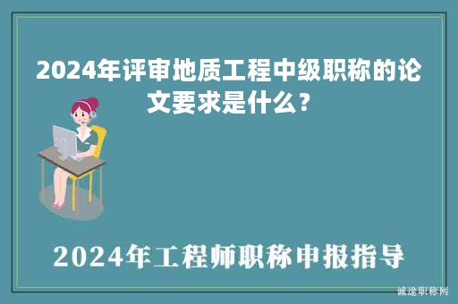 2024年评审地质工程中级职称的论文要求是什么？