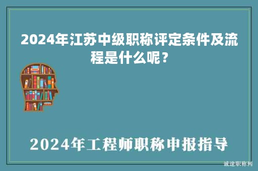 2024年江苏中级职称评定条件及流程是什么呢？