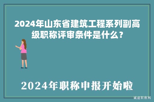 2024年山东省建筑工程系列副高级职称评审条件是什么？