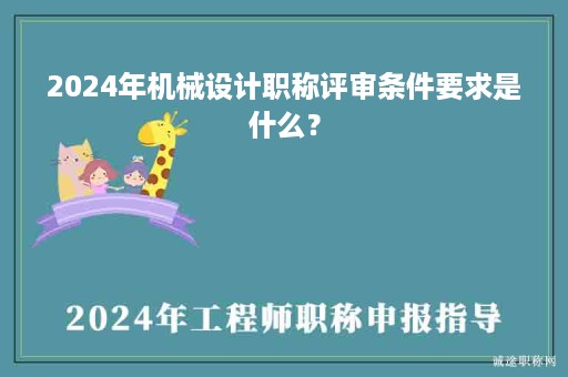 2024年机械设计职称评审条件要求是什么？