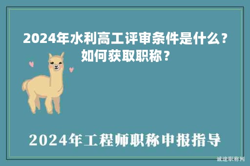 2024年水利高工评审条件是什么？如何获取职称？