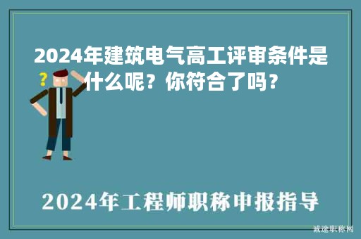 2024年建筑电气高工评审条件是什么呢？你符合了吗？