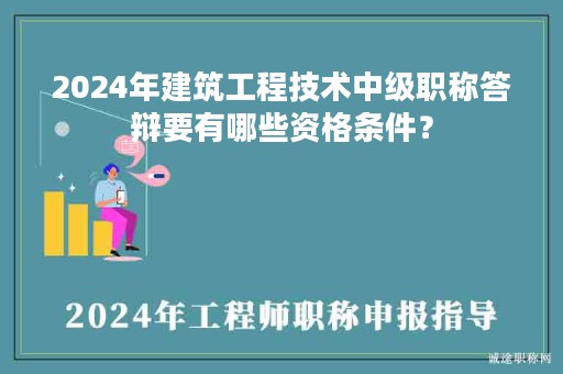 2024年建筑工程技术中级职称答辩要有哪些资格条件？