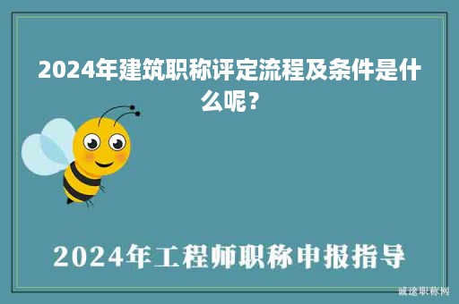 2024年建筑职称评定流程及条件是什么呢？