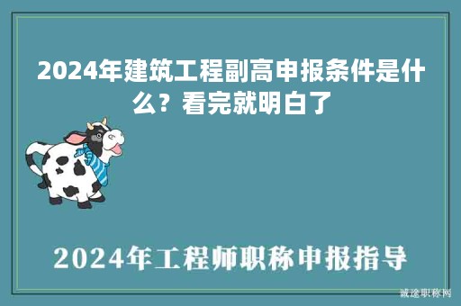 2024年建筑工程副高申报条件是什么？看完就明白了