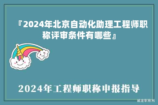 『2024年北京自动化助理工程师职称评审条件有哪些』