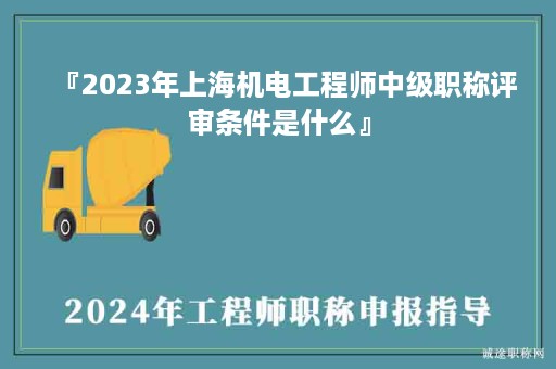 『2024年上海机电工程师中级职称评审条件是什么』