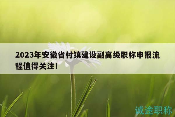 2023年安徽省村镇建设副高级职称申报流程值得关注！