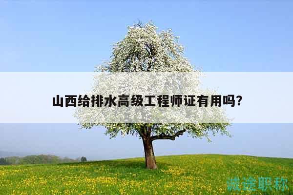 山西给排水高级工程师证有用吗？