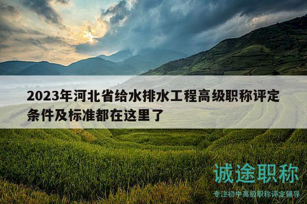 2023年河北省给水排水工程高级职称评定条件及标准都在这里了