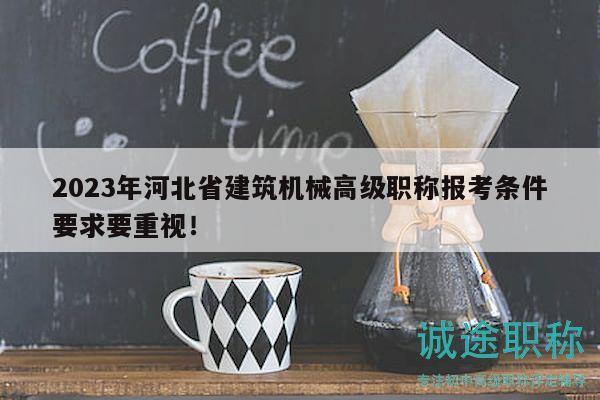 2023年河北省建筑机械高级职称报考条件要求要重视！