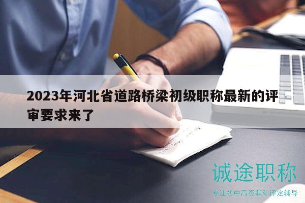 2023年河北省道路桥梁初级职称最新的评审要求来了