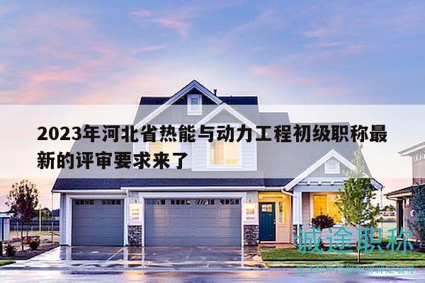 2023年河北省热能与动力工程初级职称最新的评审要求来了