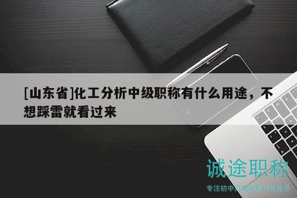 [山东省]化工分析中级职称有什么用途，不想踩雷就看过来