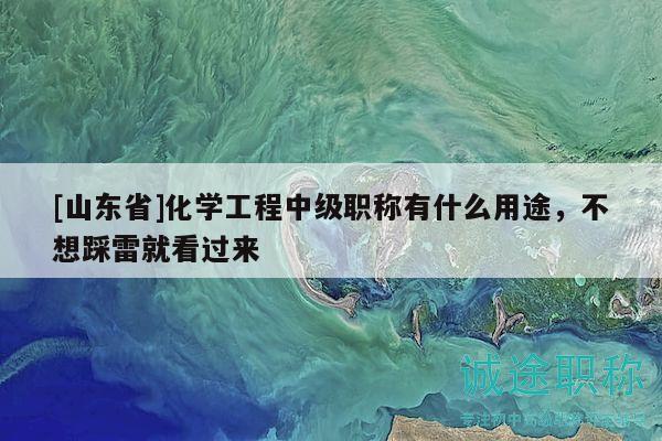 [山东省]化学工程中级职称有什么用途，不想踩雷就看过来