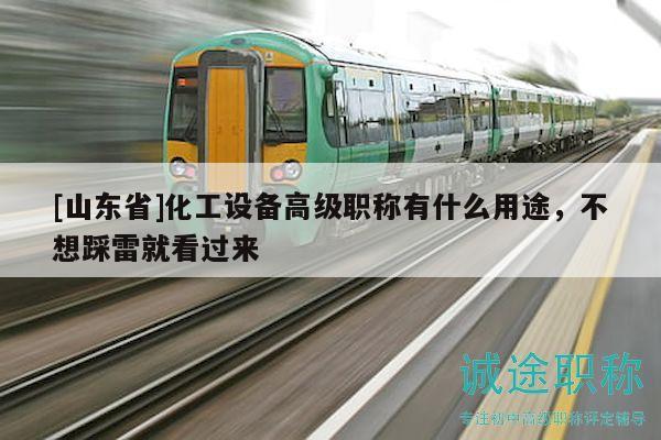 [山东省]化工设备高级职称有什么用途，不想踩雷就看过来